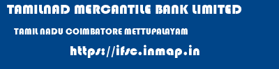 TAMILNAD MERCANTILE BANK LIMITED  TAMIL NADU COIMBATORE METTUPALAYAM   ifsc code